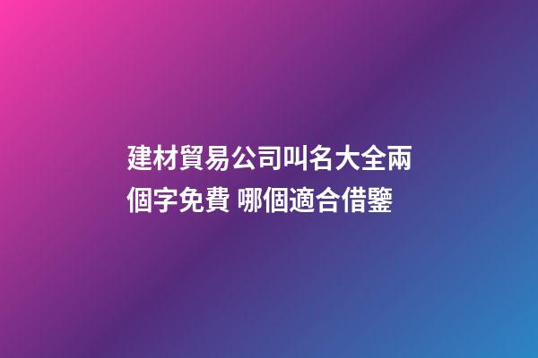 建材貿易公司叫名大全兩個字免費 哪個適合借鑒-第1張-公司起名-玄機派